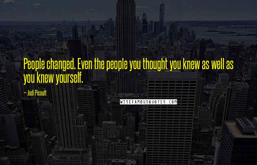 Jodi Picoult Quotes: People changed. Even the people you thought you knew as well as you knew yourself.