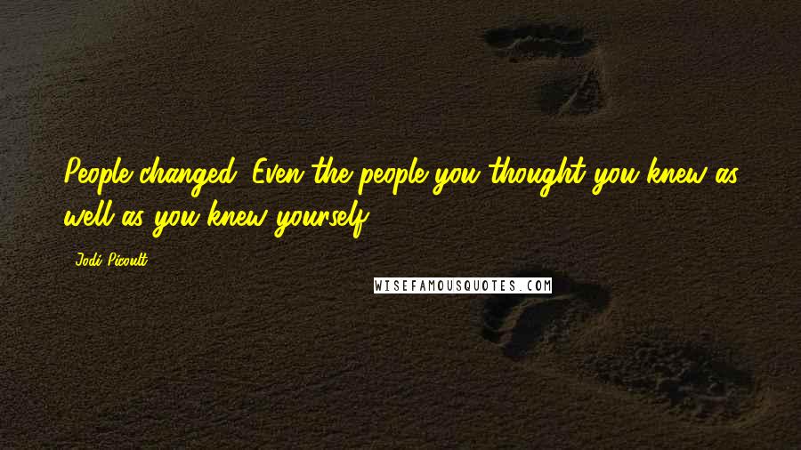 Jodi Picoult Quotes: People changed. Even the people you thought you knew as well as you knew yourself.