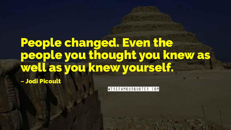 Jodi Picoult Quotes: People changed. Even the people you thought you knew as well as you knew yourself.
