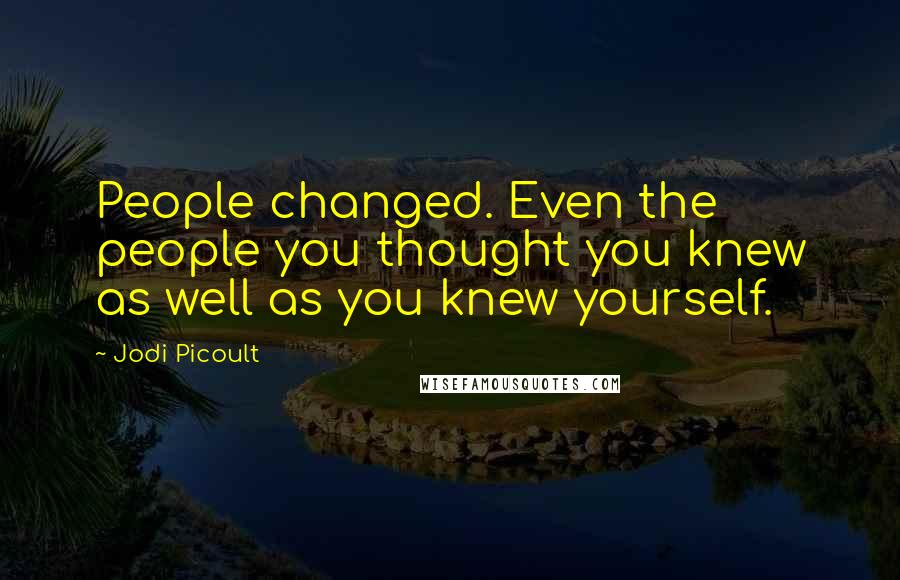 Jodi Picoult Quotes: People changed. Even the people you thought you knew as well as you knew yourself.