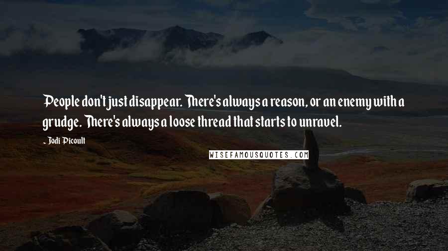 Jodi Picoult Quotes: People don't just disappear. There's always a reason, or an enemy with a grudge. There's always a loose thread that starts to unravel.