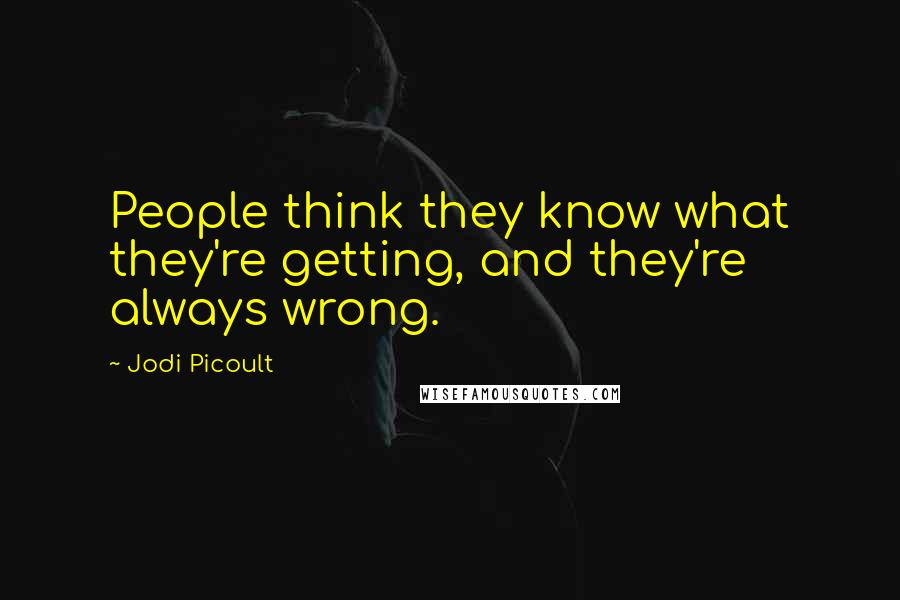 Jodi Picoult Quotes: People think they know what they're getting, and they're always wrong.