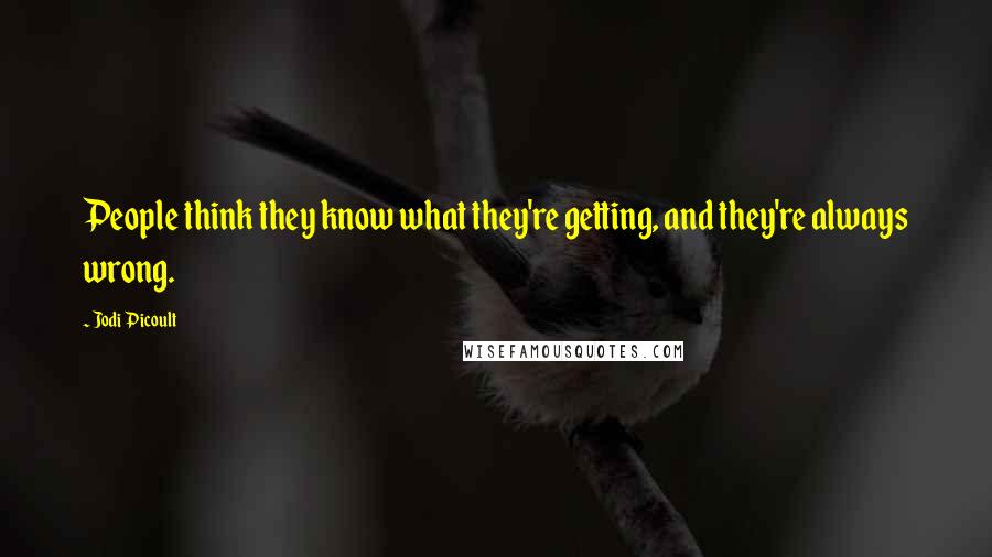 Jodi Picoult Quotes: People think they know what they're getting, and they're always wrong.