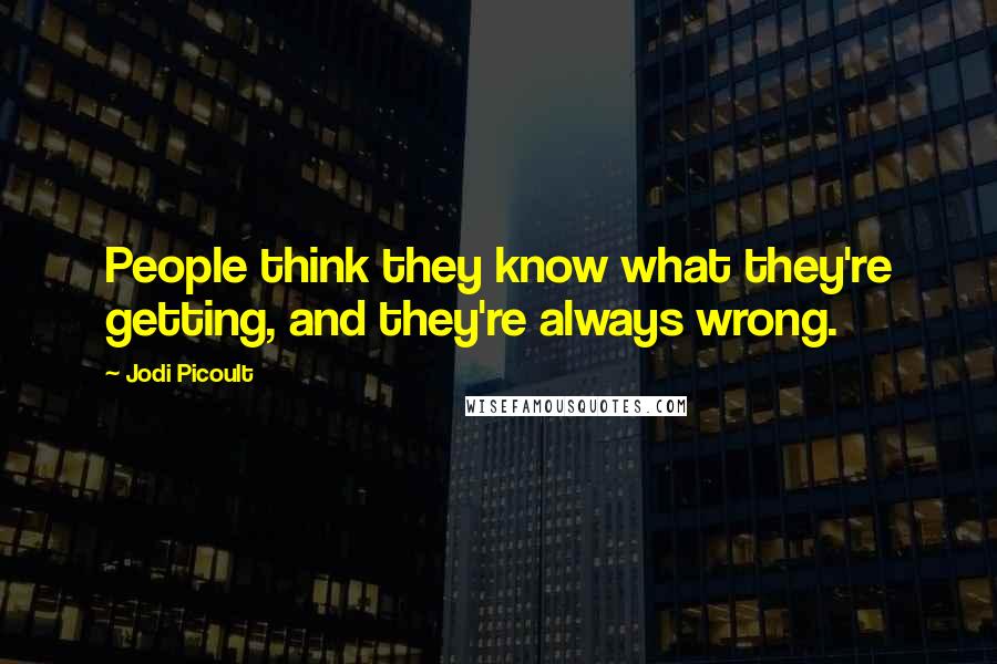 Jodi Picoult Quotes: People think they know what they're getting, and they're always wrong.