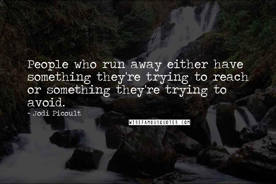 Jodi Picoult Quotes: People who run away either have something they're trying to reach or something they're trying to avoid.
