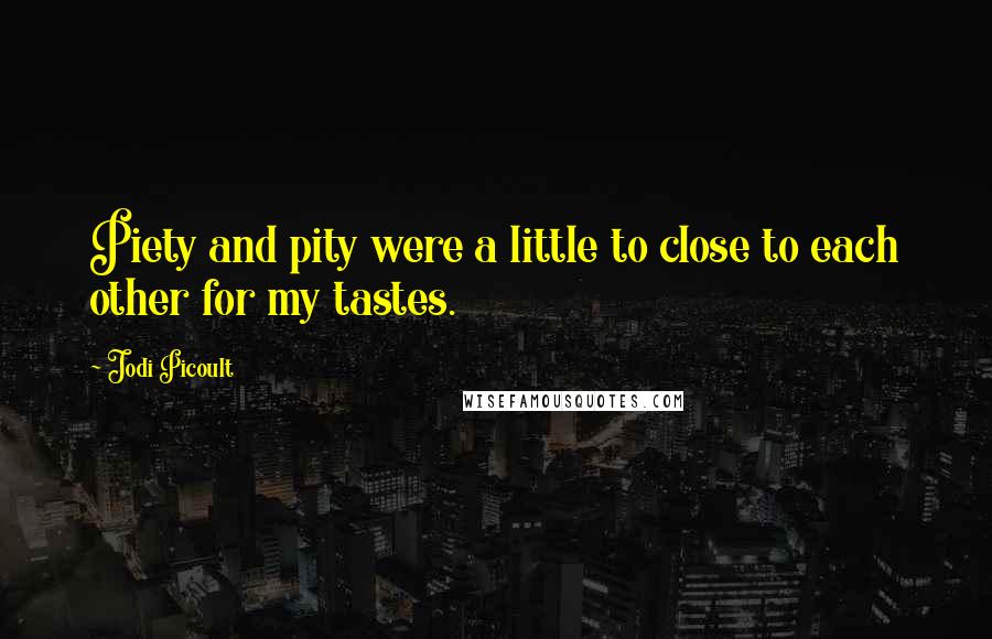 Jodi Picoult Quotes: Piety and pity were a little to close to each other for my tastes.