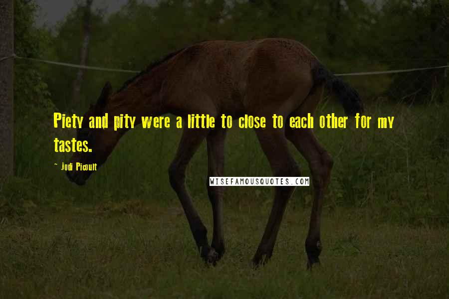 Jodi Picoult Quotes: Piety and pity were a little to close to each other for my tastes.
