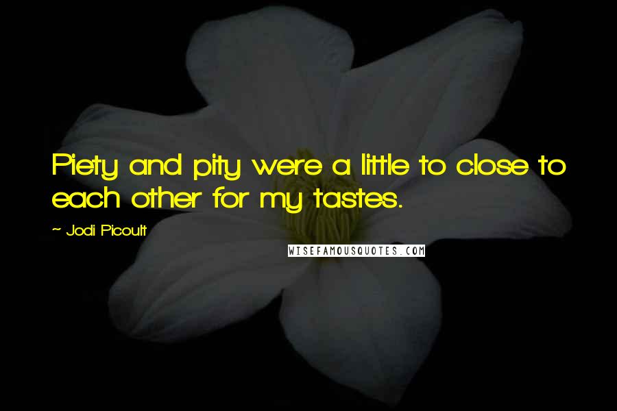 Jodi Picoult Quotes: Piety and pity were a little to close to each other for my tastes.