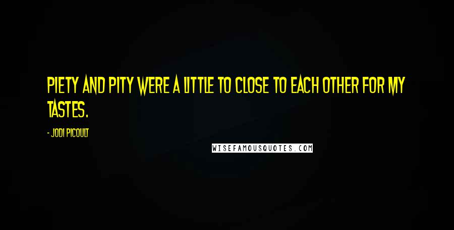 Jodi Picoult Quotes: Piety and pity were a little to close to each other for my tastes.