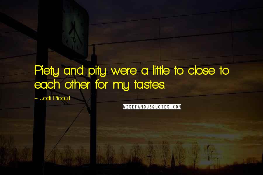 Jodi Picoult Quotes: Piety and pity were a little to close to each other for my tastes.