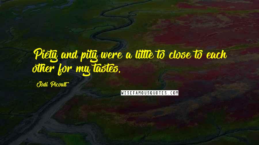 Jodi Picoult Quotes: Piety and pity were a little to close to each other for my tastes.