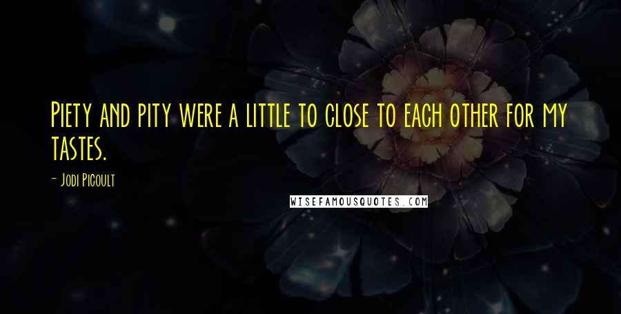 Jodi Picoult Quotes: Piety and pity were a little to close to each other for my tastes.