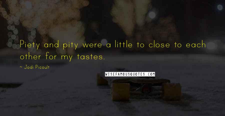Jodi Picoult Quotes: Piety and pity were a little to close to each other for my tastes.