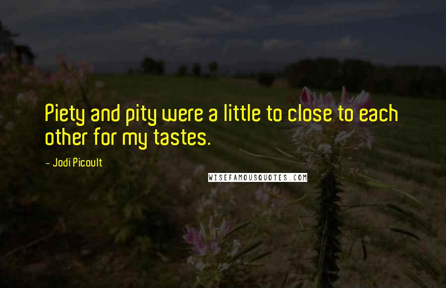 Jodi Picoult Quotes: Piety and pity were a little to close to each other for my tastes.