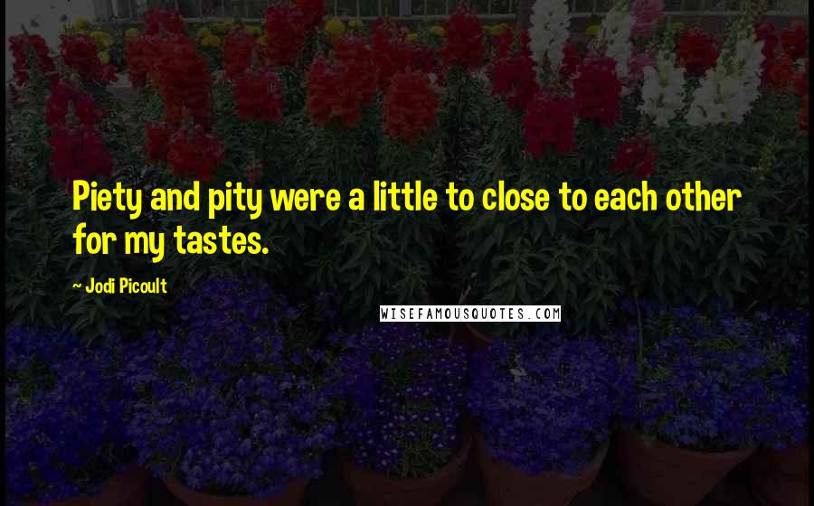 Jodi Picoult Quotes: Piety and pity were a little to close to each other for my tastes.
