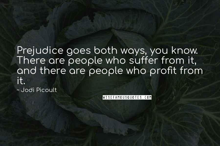 Jodi Picoult Quotes: Prejudice goes both ways, you know. There are people who suffer from it, and there are people who profit from it.