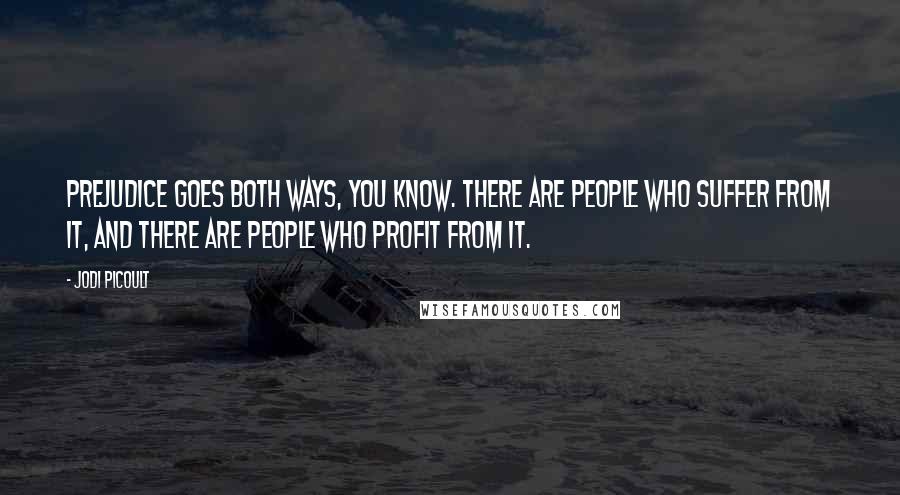 Jodi Picoult Quotes: Prejudice goes both ways, you know. There are people who suffer from it, and there are people who profit from it.