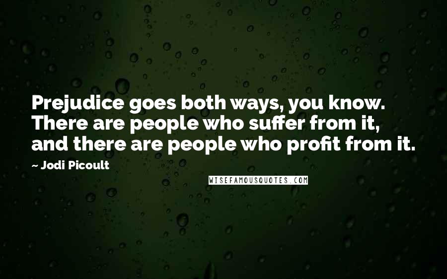 Jodi Picoult Quotes: Prejudice goes both ways, you know. There are people who suffer from it, and there are people who profit from it.