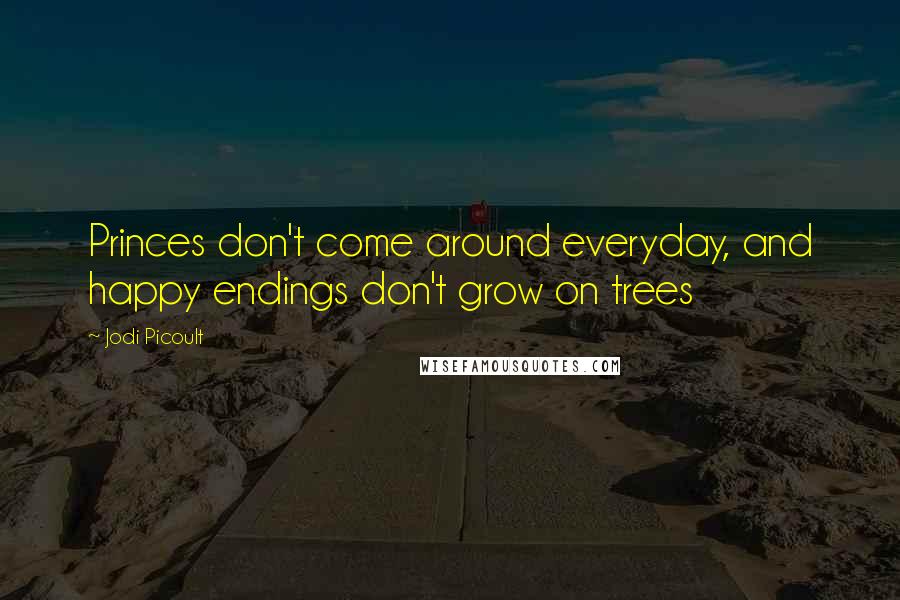 Jodi Picoult Quotes: Princes don't come around everyday, and happy endings don't grow on trees