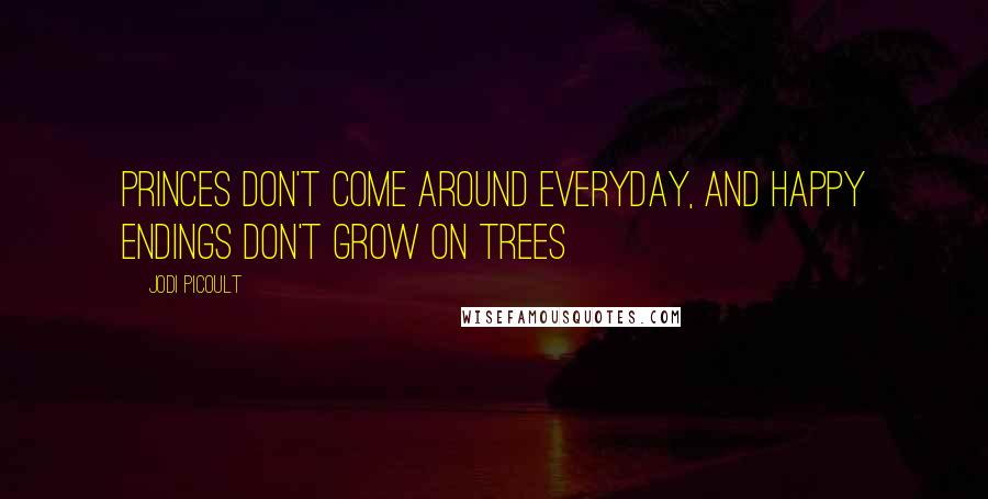 Jodi Picoult Quotes: Princes don't come around everyday, and happy endings don't grow on trees