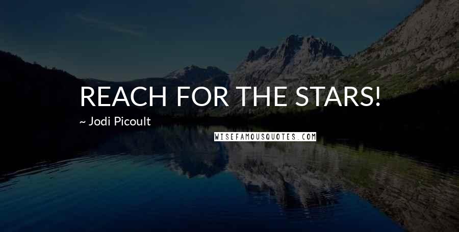 Jodi Picoult Quotes: REACH FOR THE STARS!