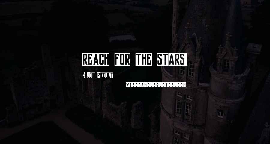 Jodi Picoult Quotes: REACH FOR THE STARS!