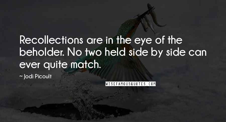 Jodi Picoult Quotes: Recollections are in the eye of the beholder. No two held side by side can ever quite match.