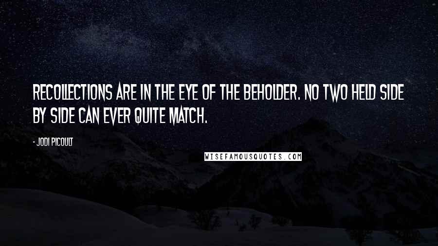 Jodi Picoult Quotes: Recollections are in the eye of the beholder. No two held side by side can ever quite match.