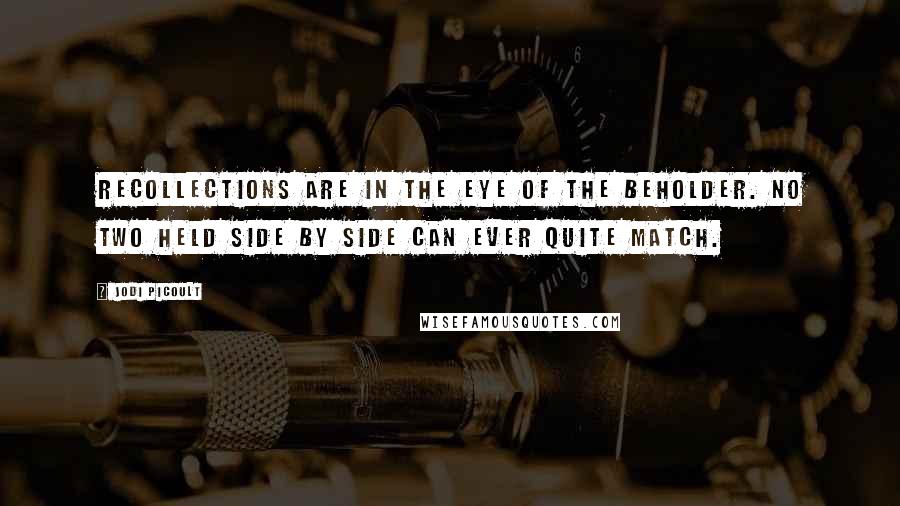 Jodi Picoult Quotes: Recollections are in the eye of the beholder. No two held side by side can ever quite match.