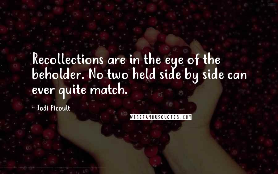 Jodi Picoult Quotes: Recollections are in the eye of the beholder. No two held side by side can ever quite match.