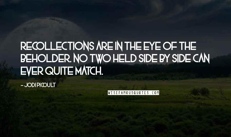 Jodi Picoult Quotes: Recollections are in the eye of the beholder. No two held side by side can ever quite match.