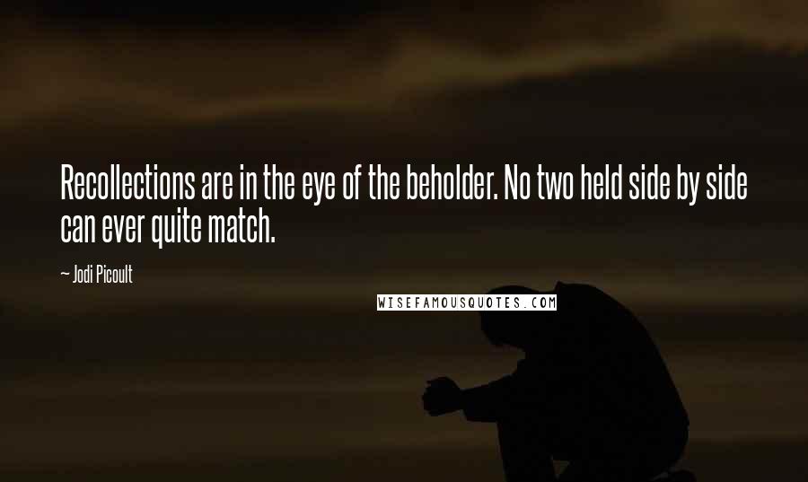 Jodi Picoult Quotes: Recollections are in the eye of the beholder. No two held side by side can ever quite match.