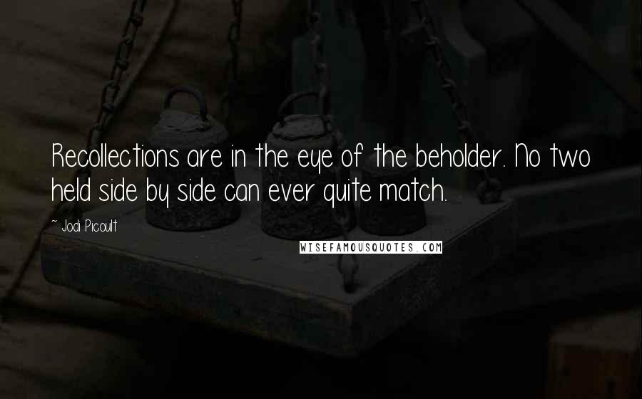 Jodi Picoult Quotes: Recollections are in the eye of the beholder. No two held side by side can ever quite match.