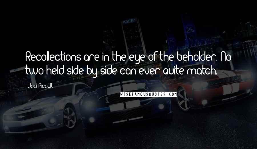 Jodi Picoult Quotes: Recollections are in the eye of the beholder. No two held side by side can ever quite match.