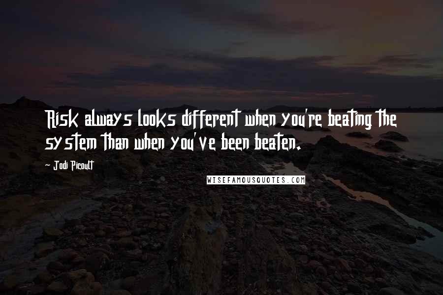 Jodi Picoult Quotes: Risk always looks different when you're beating the system than when you've been beaten.