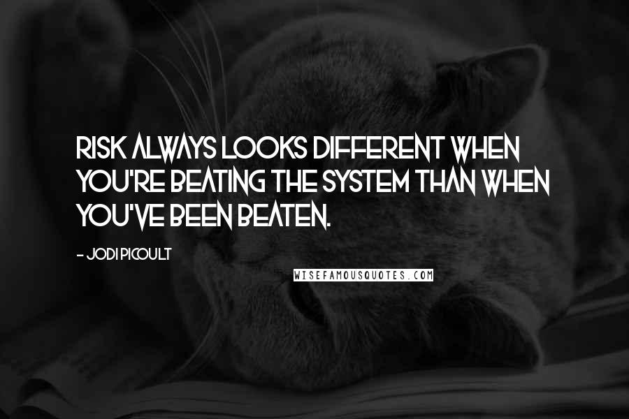 Jodi Picoult Quotes: Risk always looks different when you're beating the system than when you've been beaten.