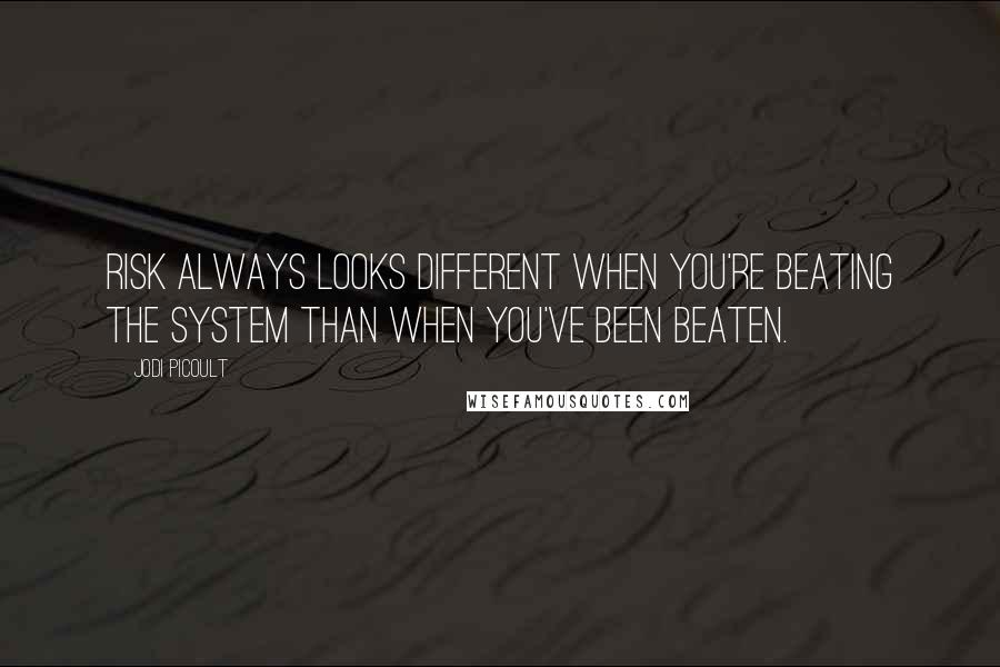 Jodi Picoult Quotes: Risk always looks different when you're beating the system than when you've been beaten.