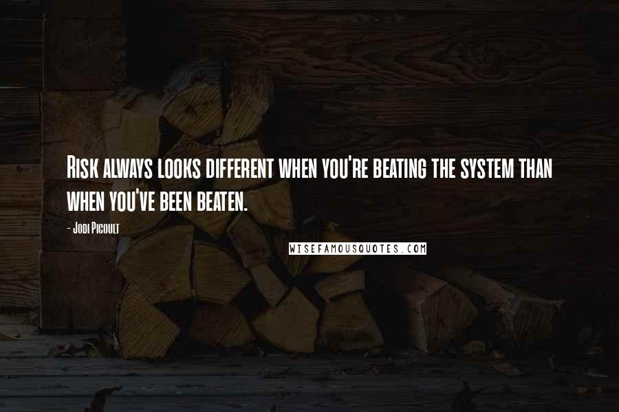 Jodi Picoult Quotes: Risk always looks different when you're beating the system than when you've been beaten.