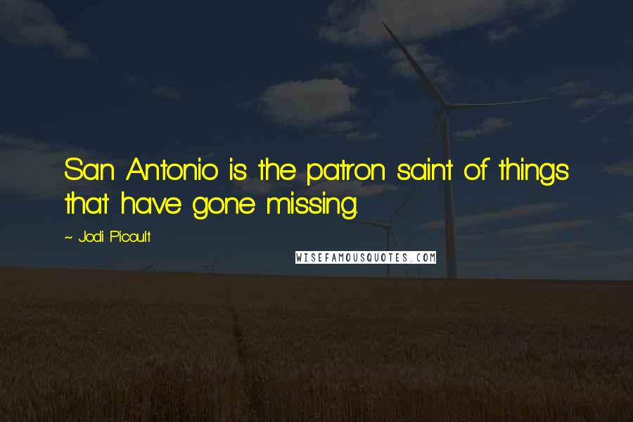 Jodi Picoult Quotes: San Antonio is the patron saint of things that have gone missing.