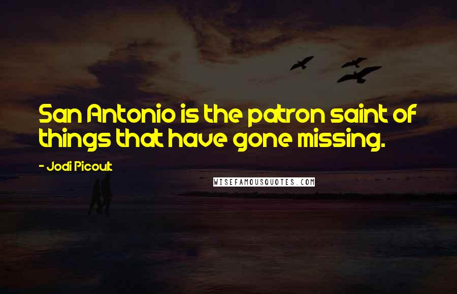 Jodi Picoult Quotes: San Antonio is the patron saint of things that have gone missing.