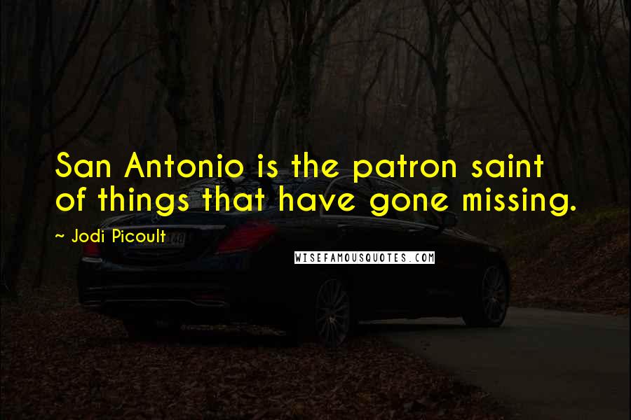 Jodi Picoult Quotes: San Antonio is the patron saint of things that have gone missing.