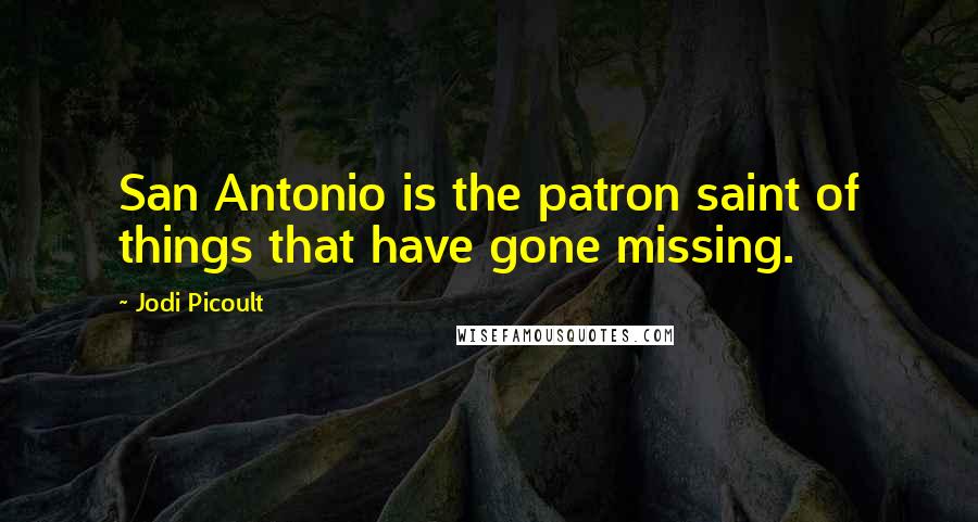 Jodi Picoult Quotes: San Antonio is the patron saint of things that have gone missing.