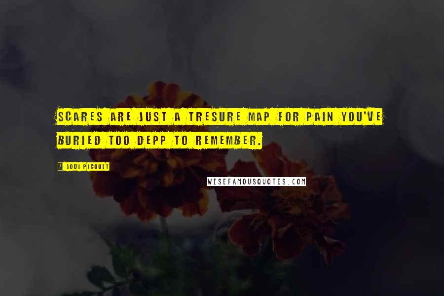 Jodi Picoult Quotes: Scares are just a tresure map for pain you've buried too depp to remember.