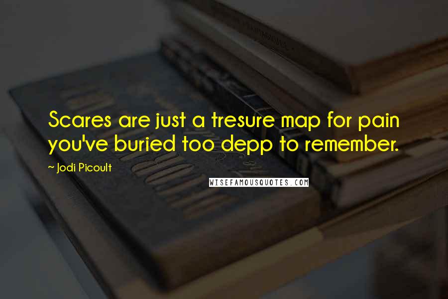 Jodi Picoult Quotes: Scares are just a tresure map for pain you've buried too depp to remember.