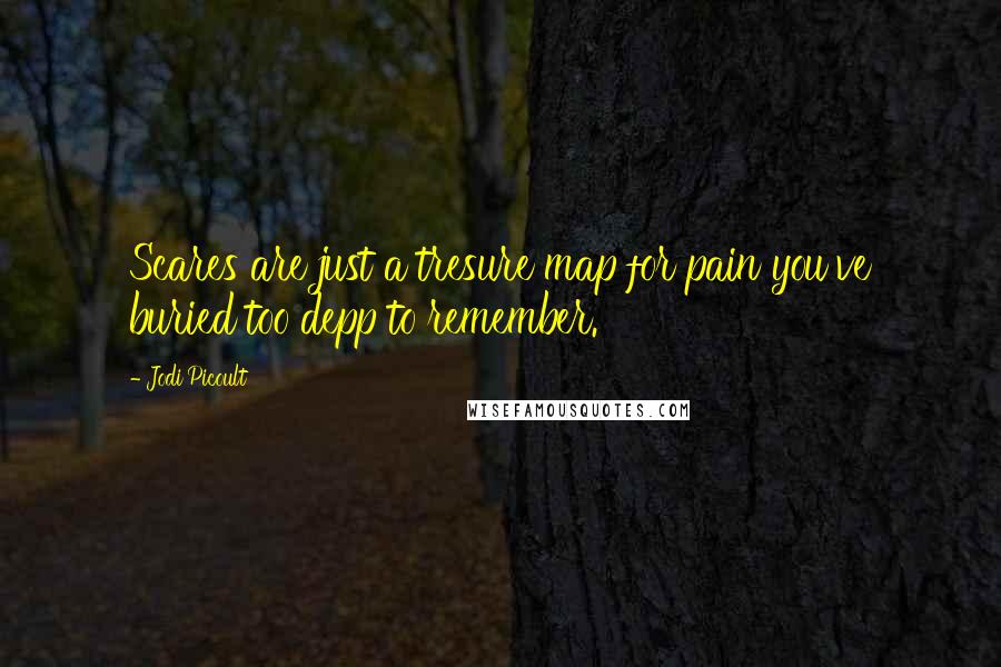 Jodi Picoult Quotes: Scares are just a tresure map for pain you've buried too depp to remember.