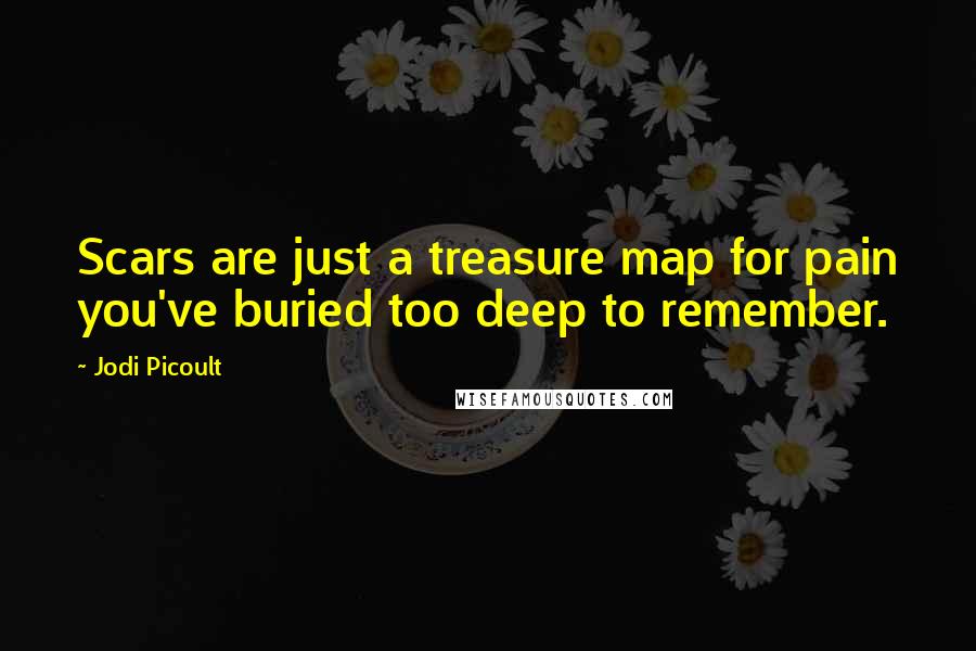 Jodi Picoult Quotes: Scars are just a treasure map for pain you've buried too deep to remember.