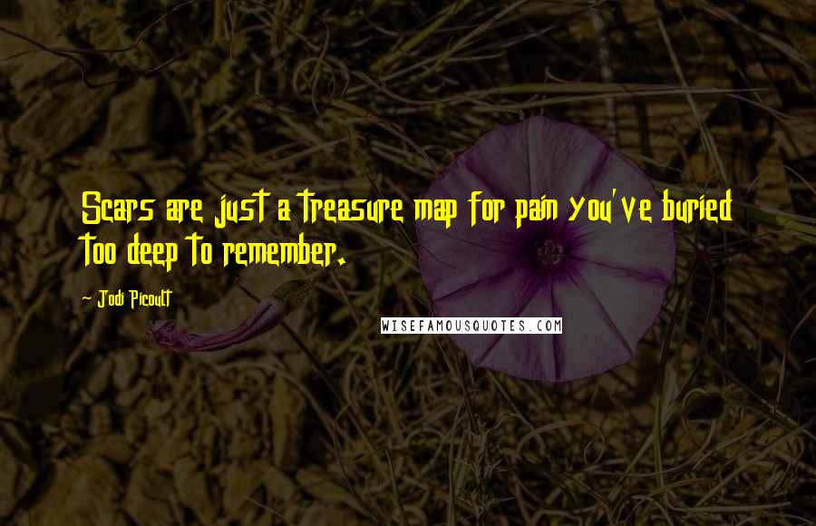 Jodi Picoult Quotes: Scars are just a treasure map for pain you've buried too deep to remember.