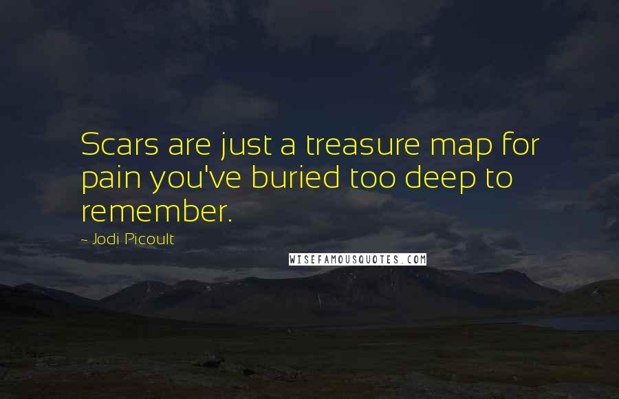 Jodi Picoult Quotes: Scars are just a treasure map for pain you've buried too deep to remember.