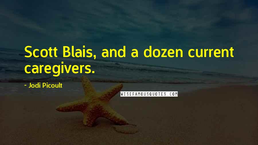 Jodi Picoult Quotes: Scott Blais, and a dozen current caregivers.