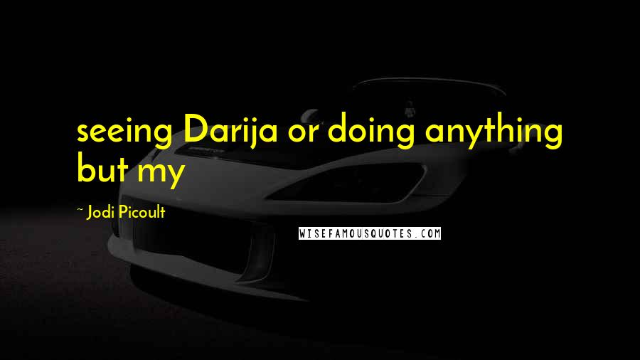 Jodi Picoult Quotes: seeing Darija or doing anything but my